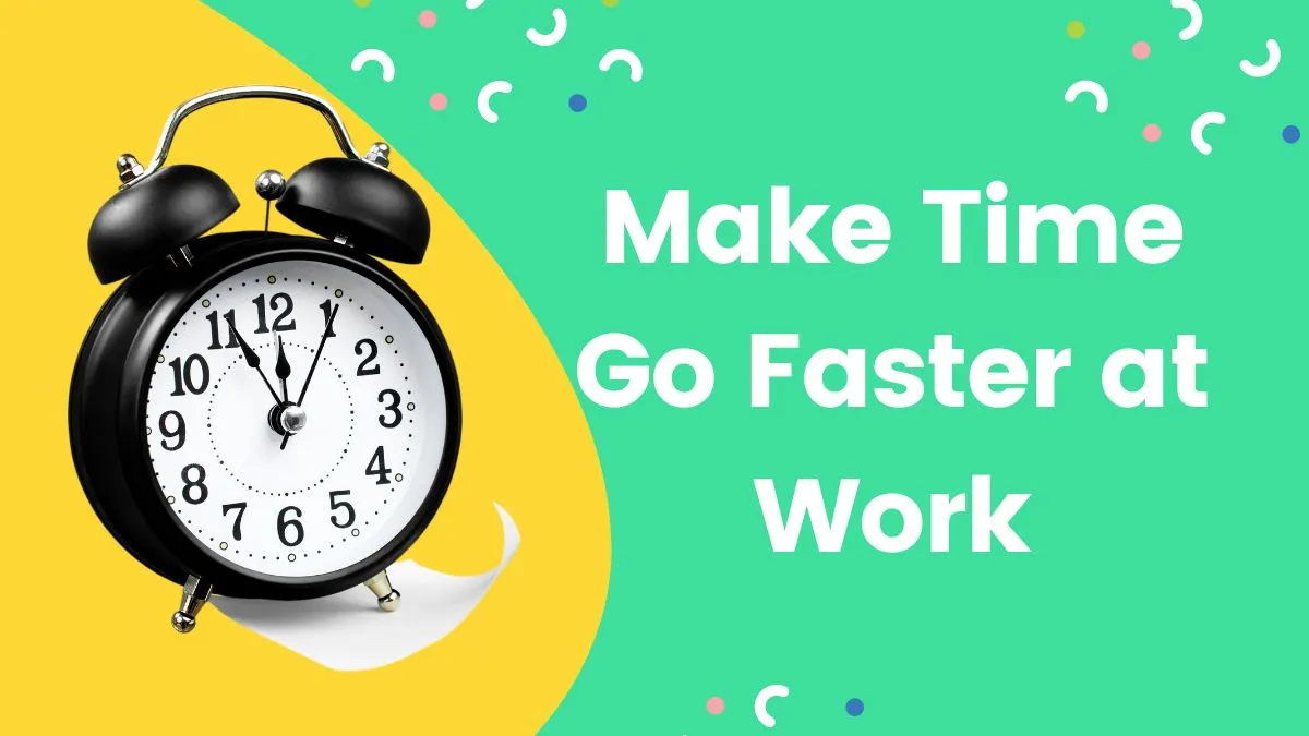 How to Make Time Go Faster at Work in 5 Ways