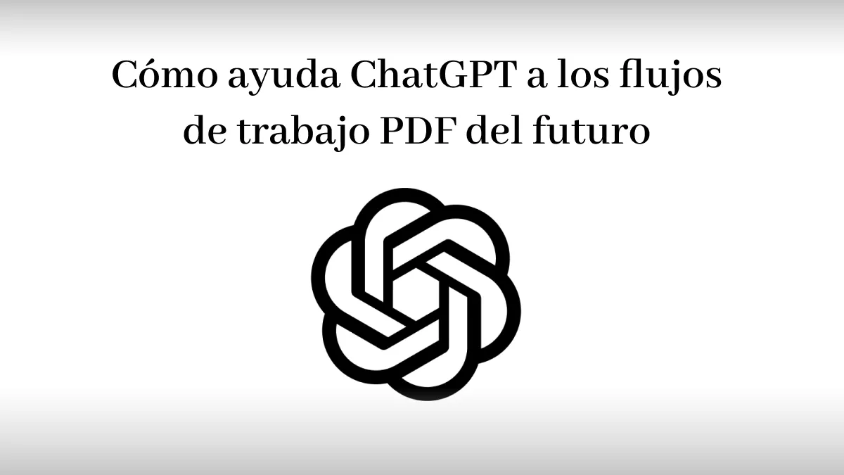 Cómo ayuda ChatGPT a los flujos de trabajo PDF del futuro