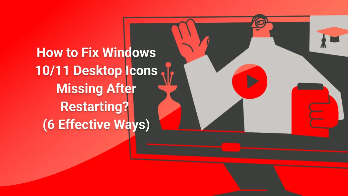 How to Fix Windows 10/11 Desktop Icons Missing After Restarting? (6 Effective Ways)