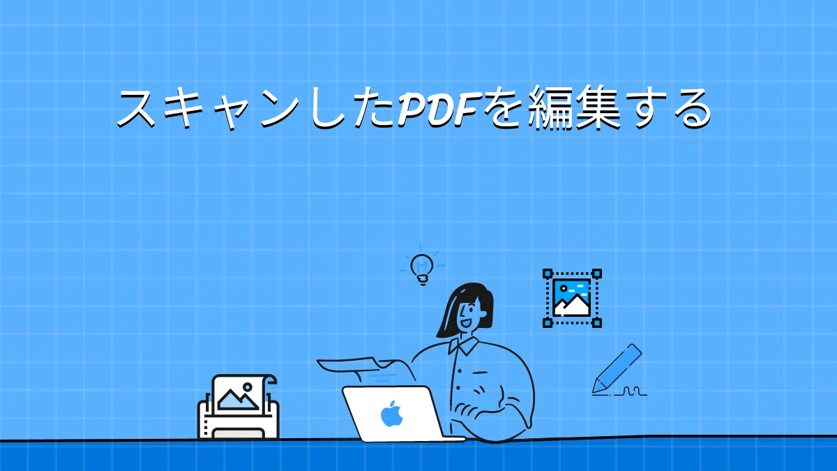 スキャンしたPDFがすぐに編集できる便利な方法とは