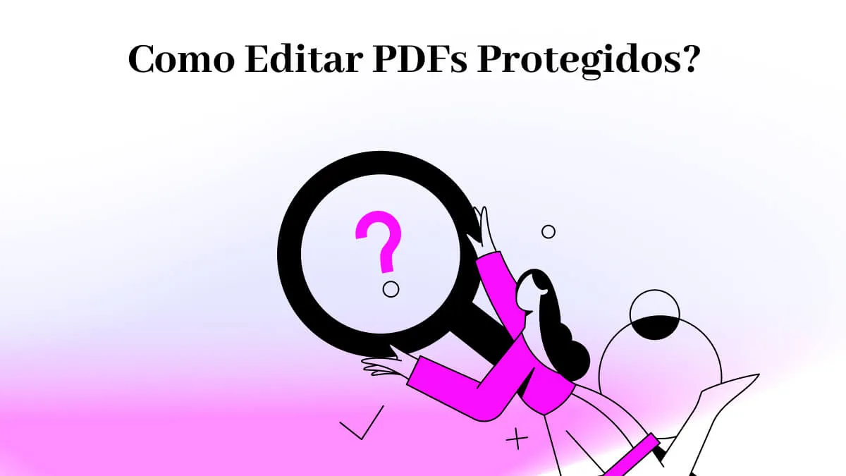 Como Editar PDF Protegido? A Ferramenta Perfeita e os Tipos Comuns de Criptografia