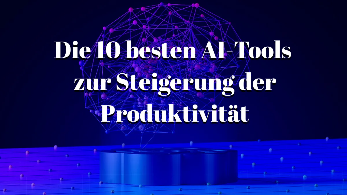 Die 10 besten AI-Tools zur Steigerung der Produktivität und Erledigung von Aufgaben