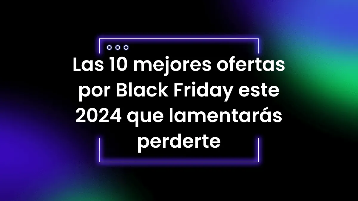 Las 10 mejores ofertas por Black Friday este 2024 que lamentarás perderte