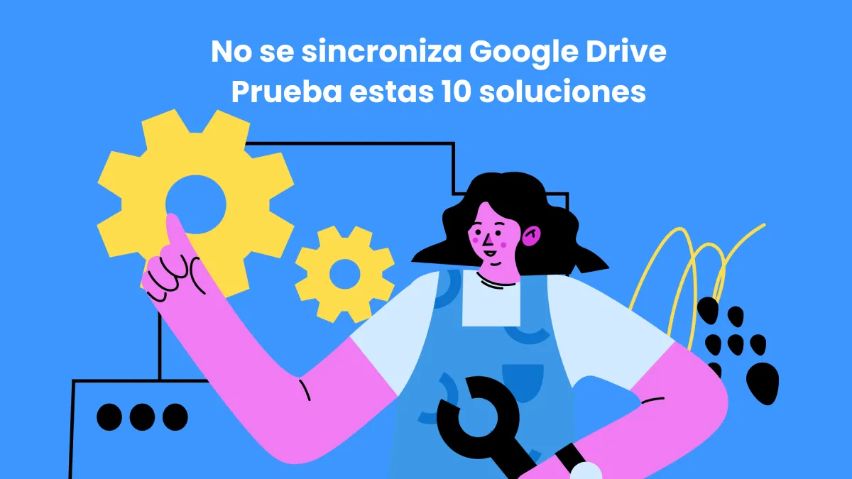 ¿No se sincroniza Google Drive? Prueba estas 10 soluciones