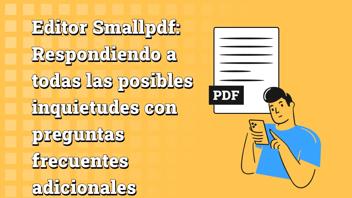 Editor Smallpdf: Respondiendo a todas las posibles inquietudes con preguntas frecuentes adicionales