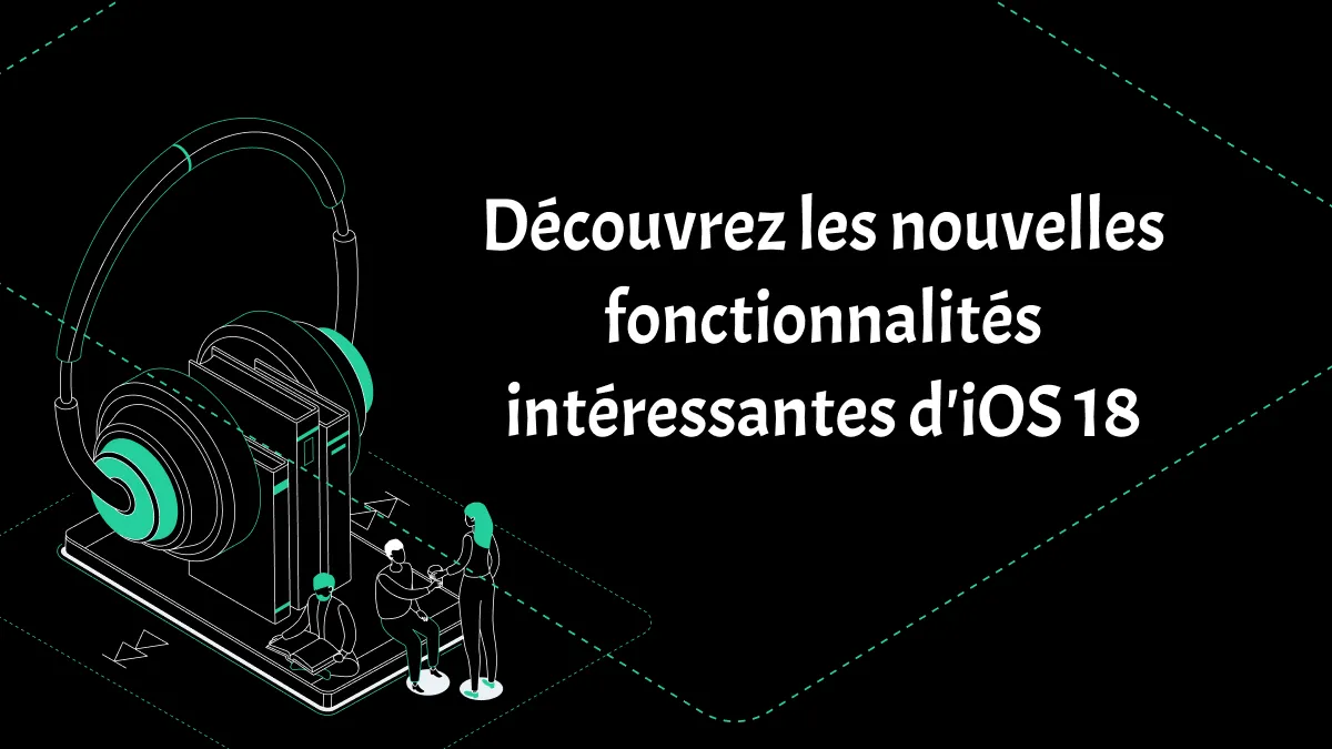 Découvrez les nouvelles fonctionnalités intéressantes d'iOS 18