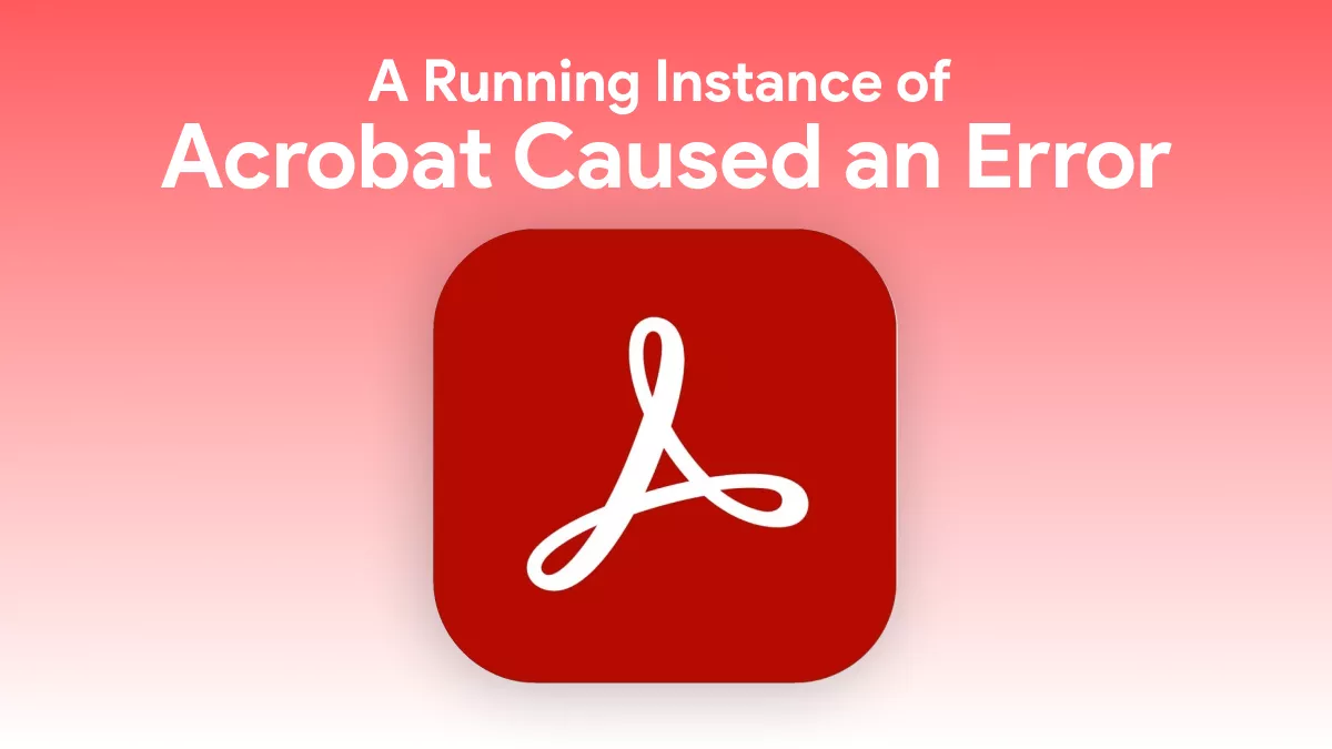 A Running Instance of Acrobat Caused an Error? 100% Effective Ways to Fix