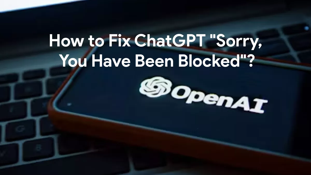 Resolving 'ChatGPT: Sorry You Have Been Blocked' Error: A Complete Guide