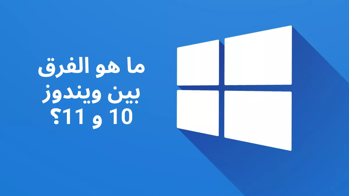 ما هو الفرق بين ويندوز 10 و 11؟