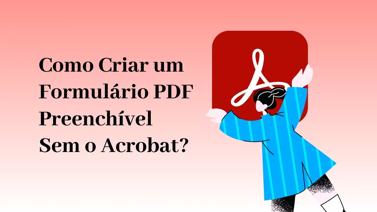 Como Criar um Formulário PDF Preenchível Sem o Acrobat? (Gratuito e Pago)