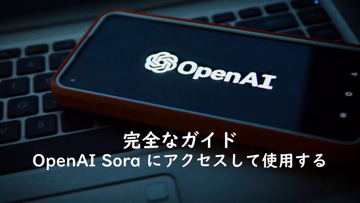 OpenAI Sora にアクセスして使用する方法の完全なガイド