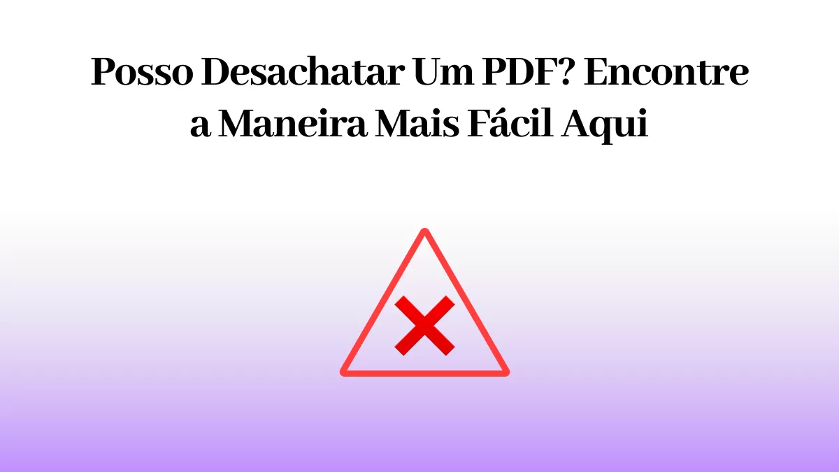 Posso Desachatar Um PDF? Encontre a Maneira Mais Fácil Aqui