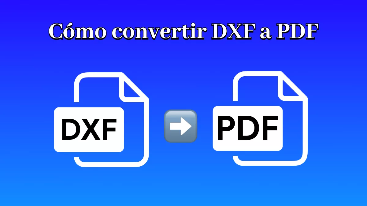 Cómo convertir DXF a PDF: métodos y herramientas principales para una conversión sencilla