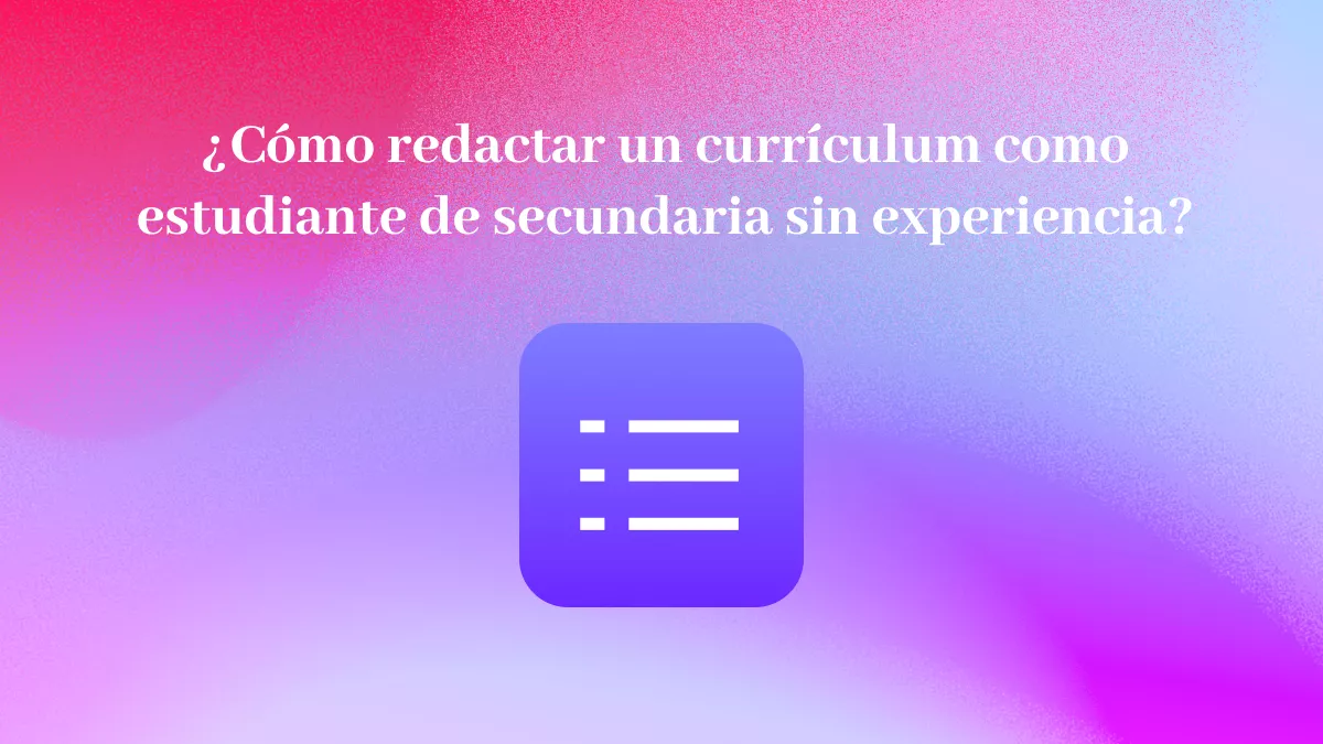 ¿Cómo redactar un currículum como estudiante de secundaria sin experiencia? (La guía definitiva)