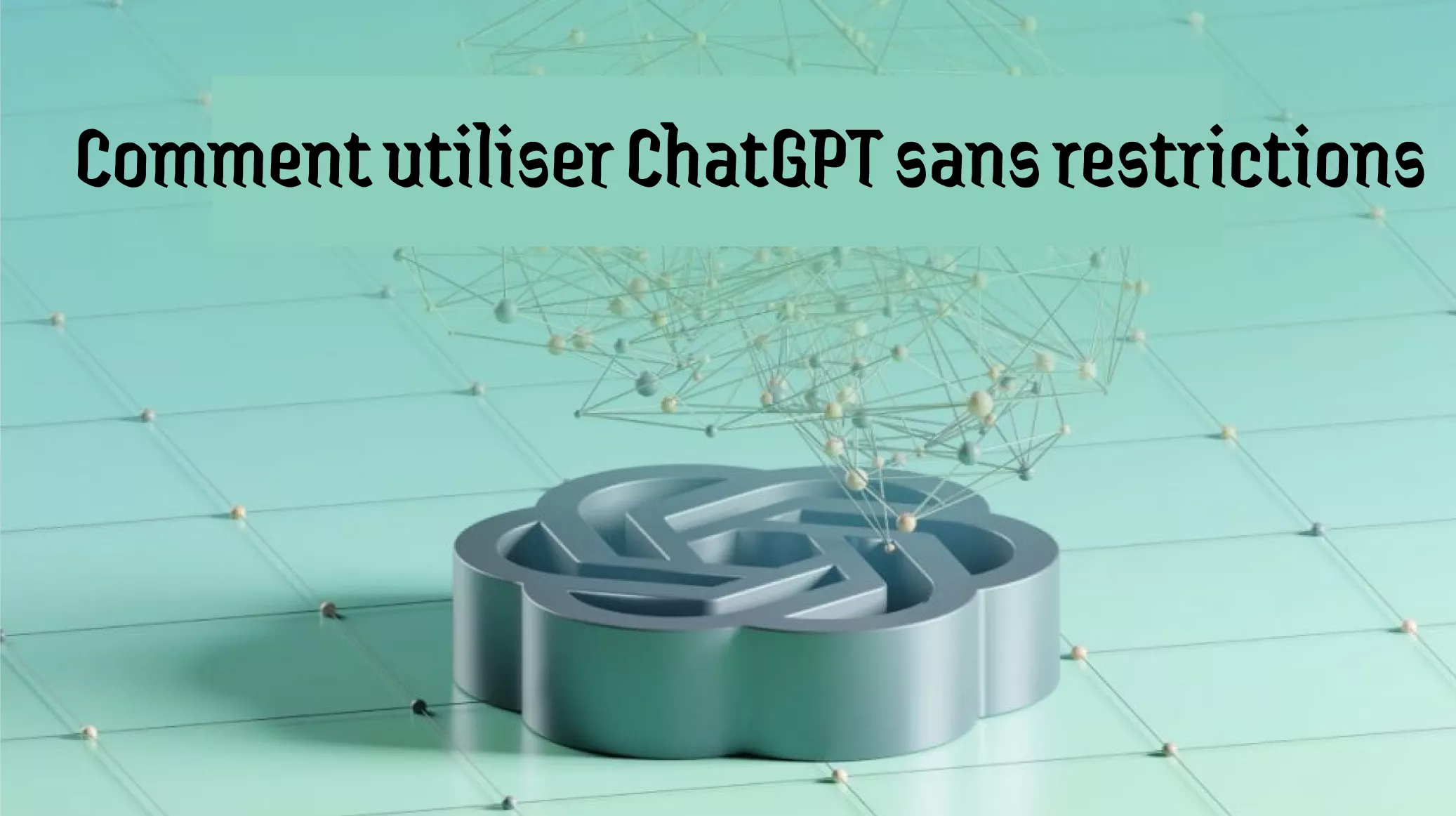 [Dernière mise à jour] Comment utiliser ChatGPT sans restrictions : guide complet avec exemples