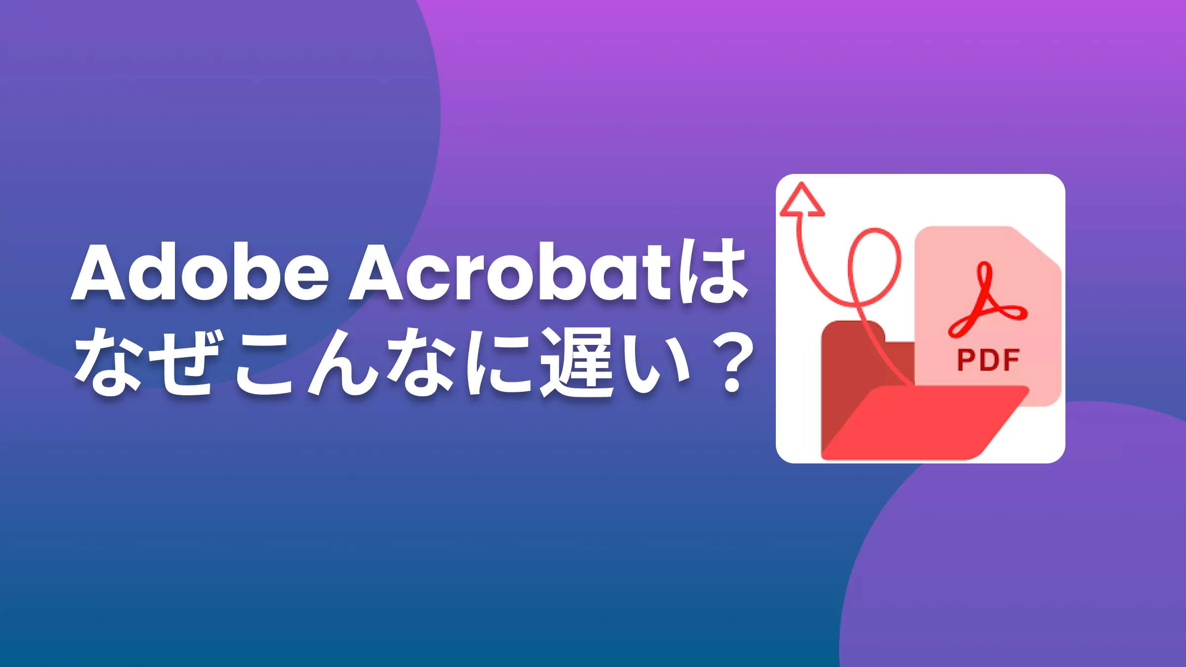 Adobe Acrobat が遅いのはなぜですか？（原因と高速化のための修正策）