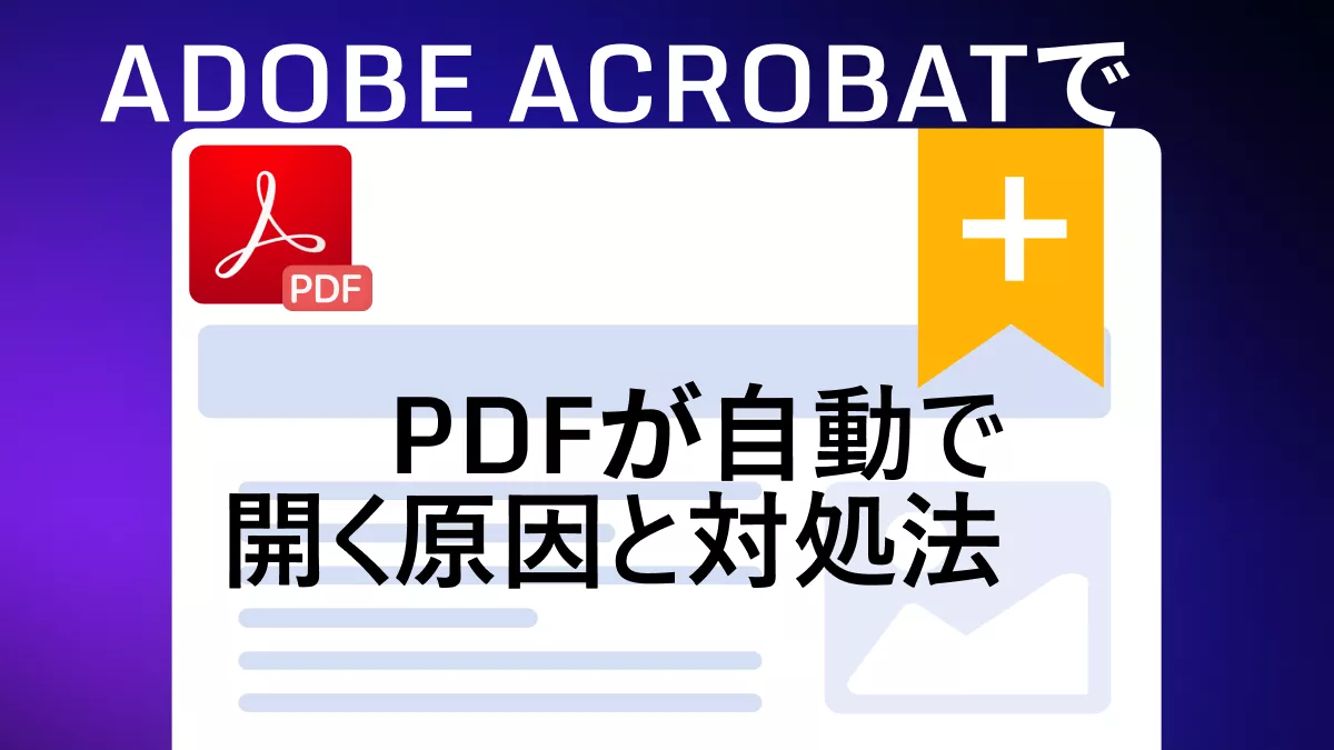 Adobe AcrobatでPDFが自動で開くのを止める4つの方法｜原因と対処法