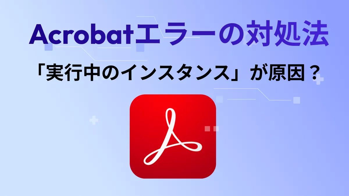 「Acrobatの実行中のインスタンスが原因でエラーが発生しました」と表示されたときの対処法