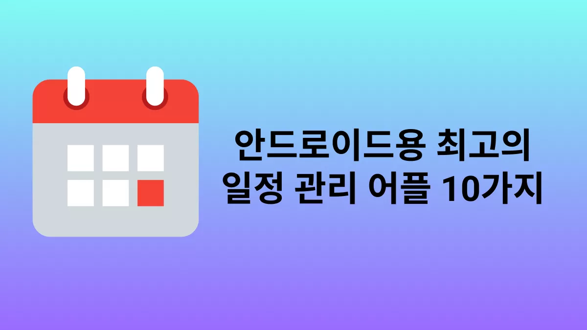 안드로이드 일정 관리 어플 추천: 꼭 써봐야 할