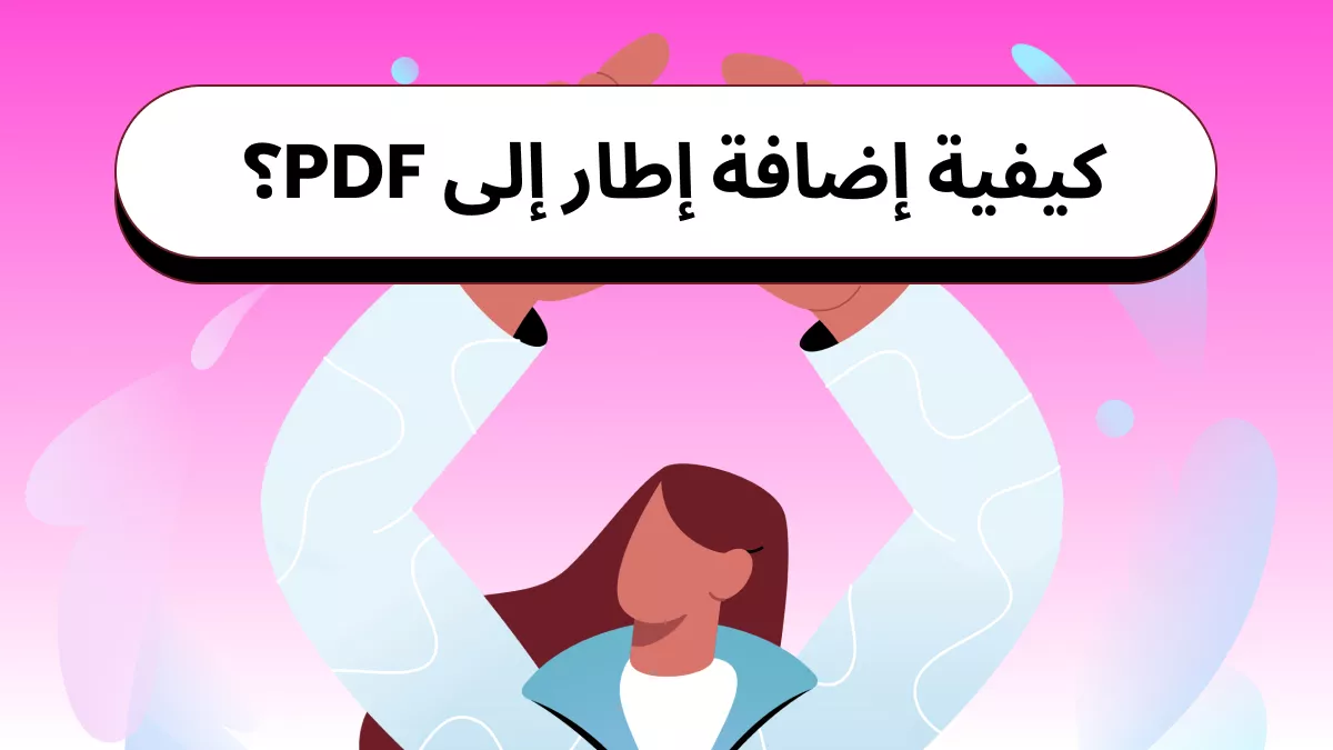 إضافة إطار إلى ملف PDF: الدليل الشامل لعام 2026