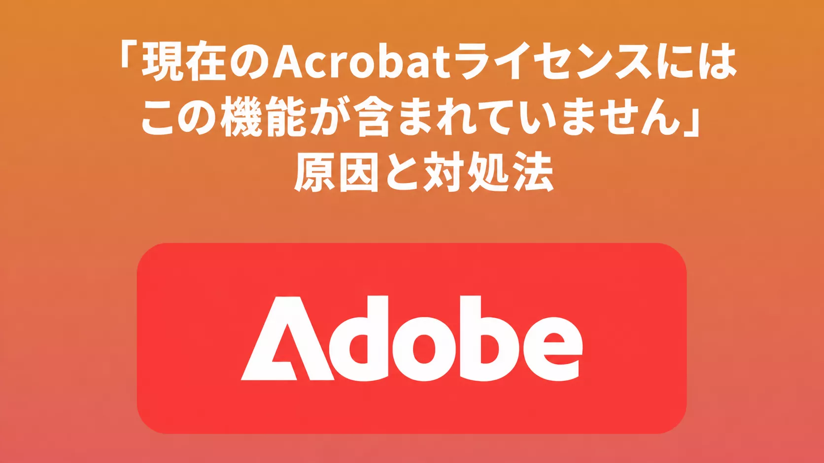 Adobe AcrobatでPDFを編集できない？ライセンスエラーの原因と対処法